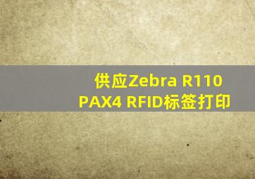 供应Zebra R110PAX4 RFID标签打印