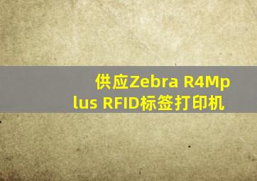 供应Zebra R4Mplus RFID标签打印机