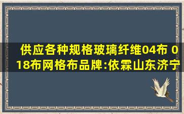 供应各种规格玻璃纤维04布 、018布、网格布品牌:依霖山东济宁