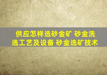 供应怎样选砂金矿 砂金洗选工艺及设备 砂金选矿技术