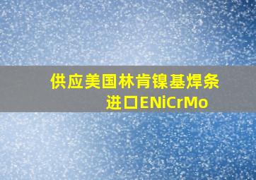 供应美国林肯镍基焊条 进口ENiCrMo