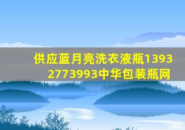 供应蓝月亮洗衣液瓶【13932773993】中华包装瓶网