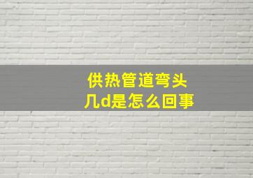 供热管道弯头几d是怎么回事