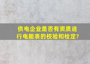 供电企业是否有资质进行电能表的校验和检定?