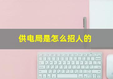 供电局是怎么招人的