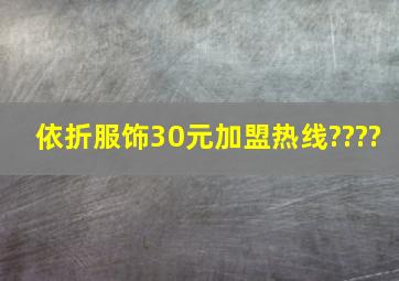 依折服饰30元加盟热线????