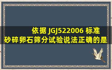 依据 JGJ522006 标准,砂、碎(卵)石筛分试验说法正确的是( )