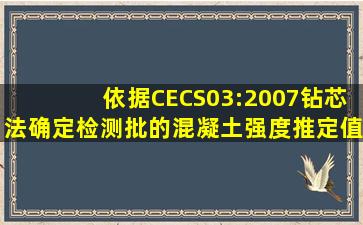 依据CECS03:2007,钻芯法确定检测批的混凝土强度推定值时,芯样试件...