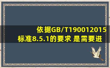 依据GB/T190012015标准8.5.1的要求,( )是需要进行确认的过程。