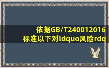 依据GB/T240012016标准,以下对“风险”描述不正确的是()。