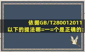 依据GB/T280012011,以下的提法哪=一=个是正确的:( )