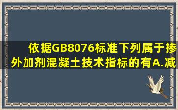 依据GB8076标准,下列属于掺外加剂混凝土技术指标的有()。A.减水率B...