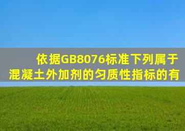 依据GB8076标准,下列属于混凝土外加剂的匀质性指标的有()。