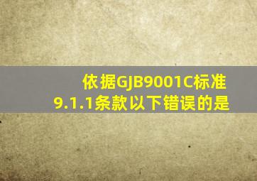 依据GJB9001C标准9.1.1条款以下错误的是