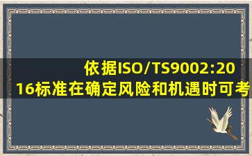 依据ISO/TS9002:2016标准,在确定风险和机遇时,可考虑使用()方法。