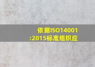 依据ISO14001:2015标准,组织应( )