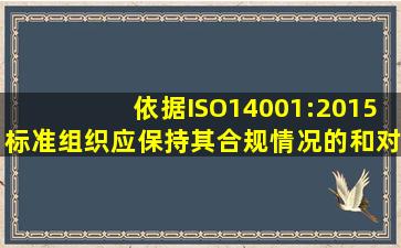 依据ISO14001:2015标准,组织应保持其合规情况的()和对其合规情况的...