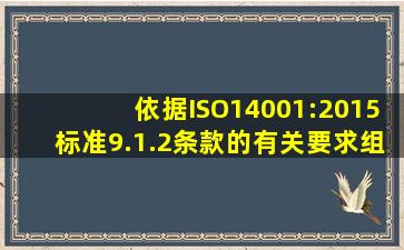 依据ISO14001:2015标准9.1.2条款的有关要求,组织应( )