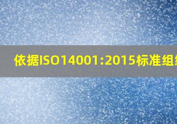 依据ISO14001:2015标准组织应