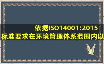 依据ISO14001:2015标准要求,在环境管理体系范围内,以下情景哪个...