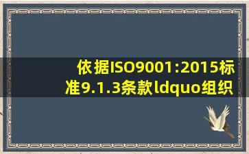 依据ISO9001:2015标准9.1.3条款“组织应分析和评价通过监视和测量