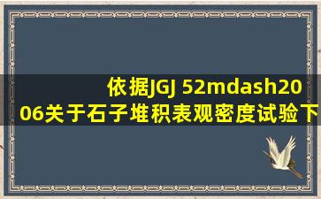 依据JGJ 52—2006,关于石子堆积表观密度试验,下列说法正确的有:(   ...