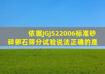 依据JGJ522006标准,砂、碎(卵)石筛分试验说法正确的是( )