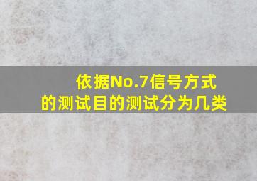 依据No.7信号方式的测试目的测试分为几类。