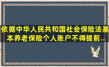 依据《中华人民共和国社会保险法》,基本养老保险个人账户不得提前...