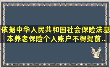 依据《中华人民共和国社会保险法》基本养老保险个人账户不得提前...