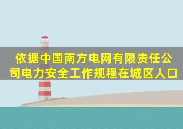 依据《中国南方电网有限责任公司电力安全工作规程》在城区、人口