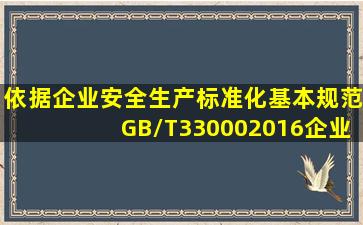 依据《企业安全生产标准化基本规范》(GB/T330002016),企业应在有...