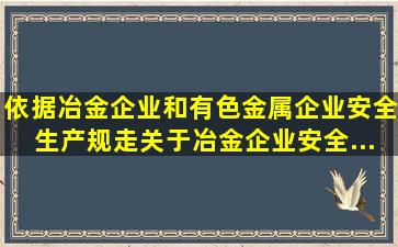 依据《冶金企业和有色金属企业安全生产规走》,关于冶金企业安全...