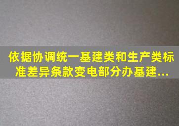 依据《协调统一基建类和生产类标准差异条款》(变电部分)办基建〔...