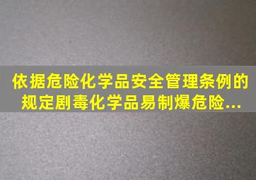 依据《危险化学品安全管理条例》的规定,剧毒化学品、易制爆危险...