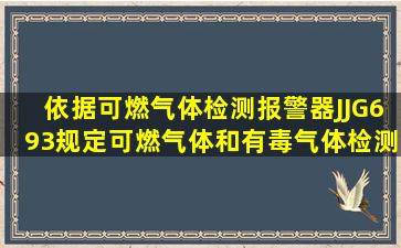 依据《可燃气体检测报警器》(JJG693)规定,可燃气体和有毒气体检测...