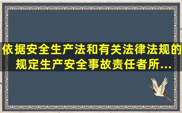 依据《安全生产法》和有关法律、法规的规定,生产安全事故责任者所...