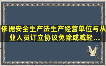 依据《安全生产法》生产经营单位与从业人员订立协议免除或减轻...