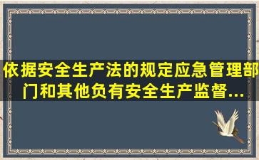 依据《安全生产法》的规定,应急管理部门和其他负有安全生产监督...