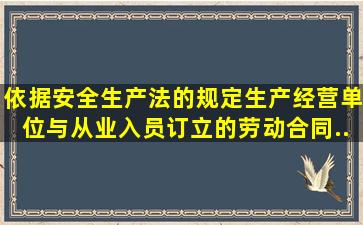 依据《安全生产法》的规定,生产经营单位与从业入员订立的劳动合同,...