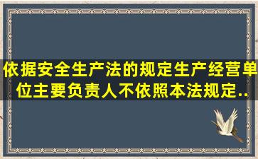 依据《安全生产法》的规定,生产经营单位主要负责人不依照本法规定...