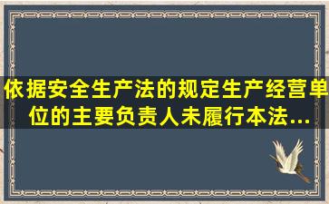 依据《安全生产法》的规定,生产经营单位的主要负责人未履行本法...