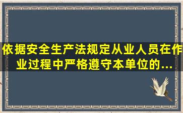 依据《安全生产法》规定,从业人员在作业过程中,()严格遵守本单位的...