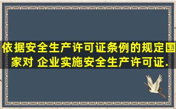 依据《安全生产许可证条例》的规定,国家对( )企业实施安全生产许可证...