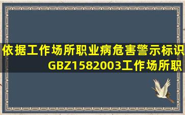 依据《工作场所职业病危害警示标识》(GBZ1582003),工作场所职业病...