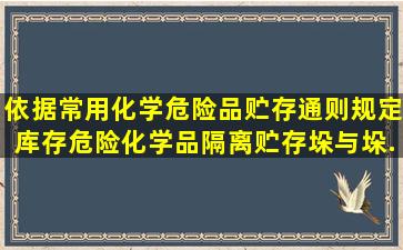 依据《常用化学危险品贮存通则》规定库存危险化学品隔离贮存垛与垛...