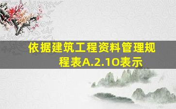 依据《建筑工程资料管理规程》表A.2.1,O表示( )。