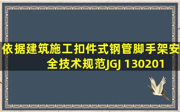 依据《建筑施工扣件式钢管脚手架安全技术规范》JGJ 1302011,脚手架...