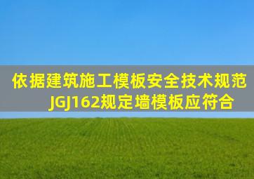 依据《建筑施工模板安全技术规范》(JGJ162)规定,墙模板应符合()。