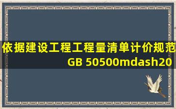 依据《建设工程工程量清单计价规范》(GB 50500—2013),工程发包时,...